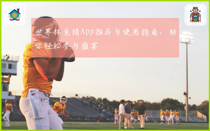 世界杯竞猜App推荐与使用指南，助你轻松参与盛宴