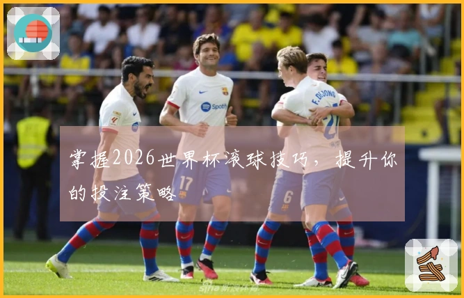 掌握2026世界杯滚球技巧，提升你的投注策略