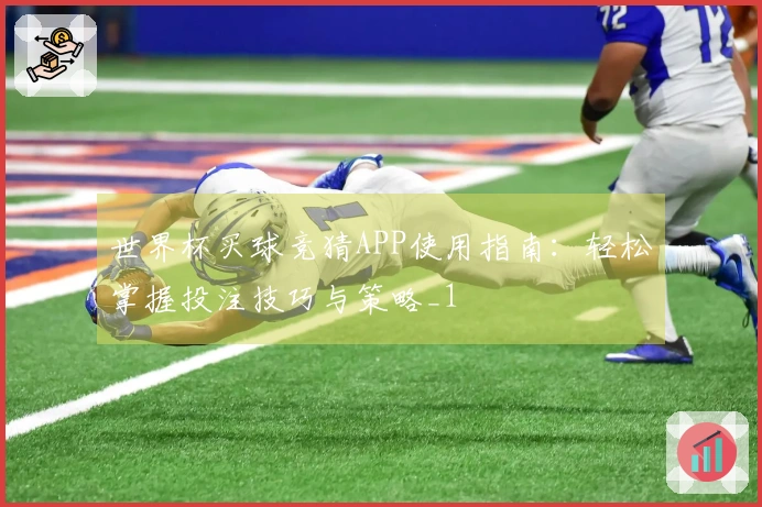 世界杯买球竞猜APP使用指南：轻松掌握投注技巧与策略_1