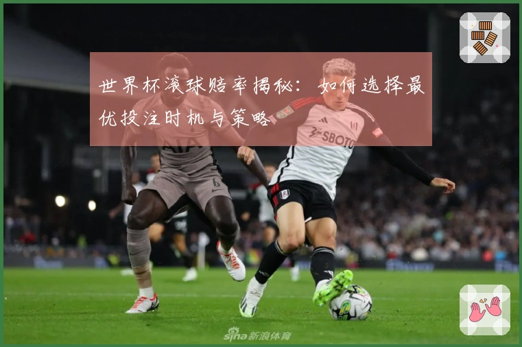 世界杯滚球赔率揭秘:如何选择最优投注时机与策略