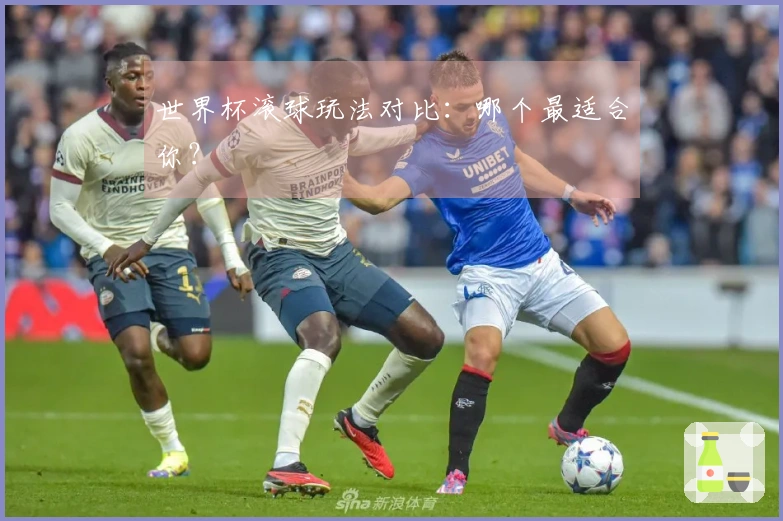 世界杯滚球玩法对比:哪个最适合你?