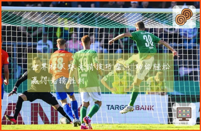 世界杯买球竞猜技巧盘点 助你轻松赢得竞猜胜利