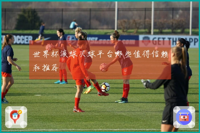 世界杯滚球买球平台哪些值得信赖和推荐