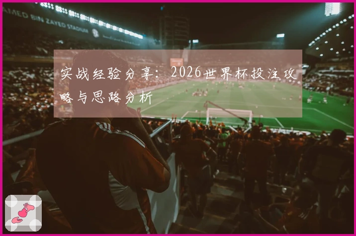 实战经验分享：2026世界杯投注攻略与思路分析