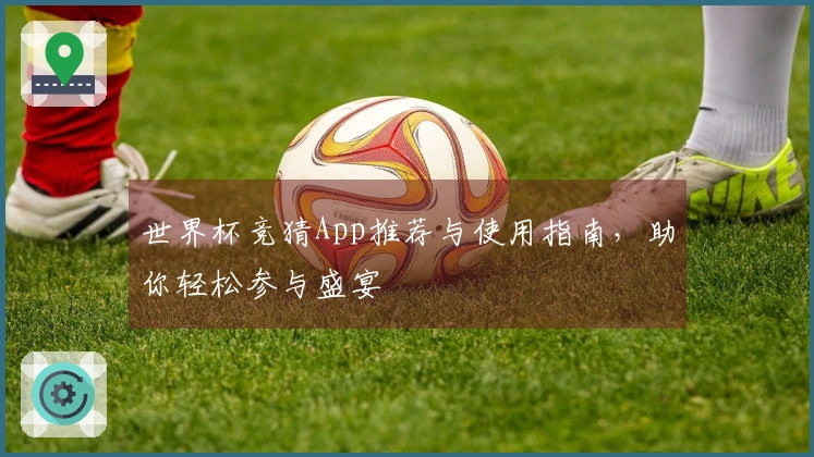 世界杯竞猜App推荐与使用指南，助你轻松参与盛宴