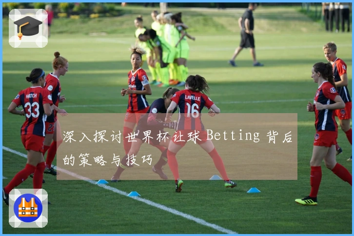 深入探讨世界杯让球 Betting 背后的策略与技巧