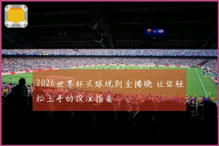 2026世界杯买球规则全揭晓 让你轻松上手的投注指南