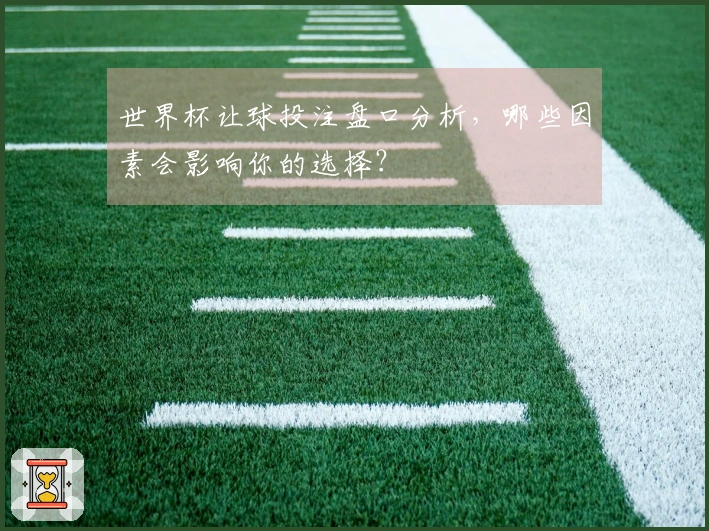 世界杯让球投注盘口分析，哪些因素会影响你的选择？