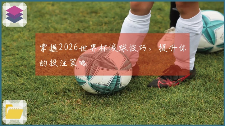 掌握2026世界杯滚球技巧，提升你的投注策略