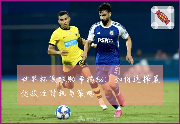 世界杯滚球赔率揭秘：如何选择最优投注时机与策略